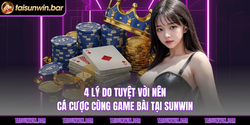 4 lý do tuyệt vời nên cá cược cùng game bài tại Sunwin