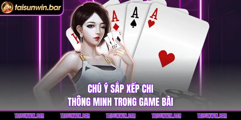 Chú ý sắp xếp chi thông minh trong game bài 