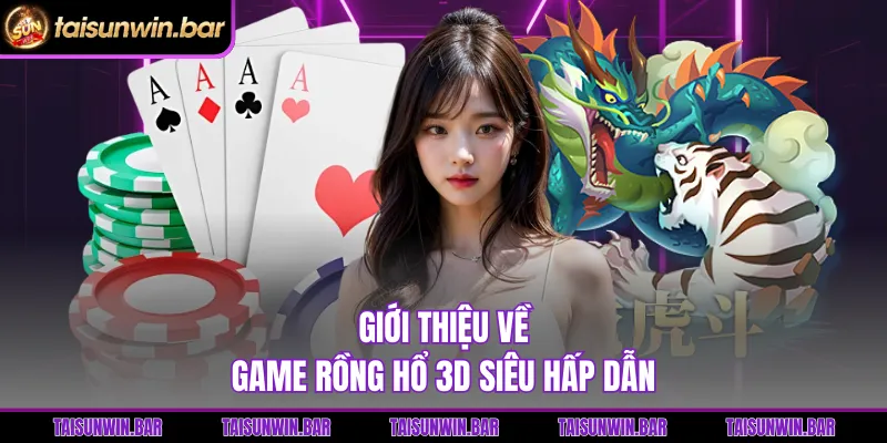 Giới thiệu về game Rồng Hổ 3D siêu hấp dẫn