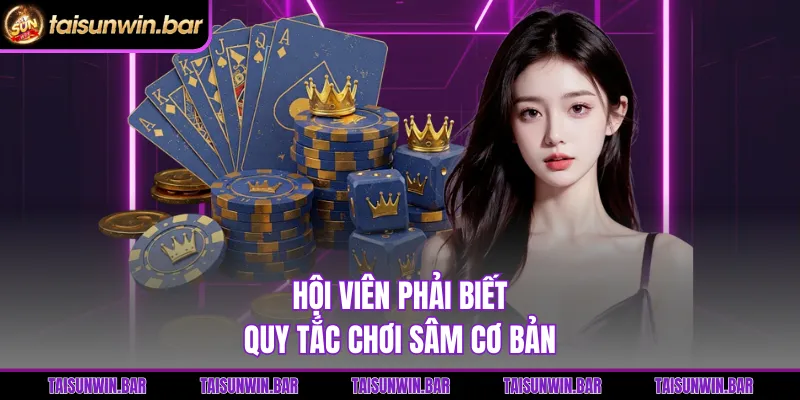 Hội viên phải biết quy tắc chơi sâm cơ bản 