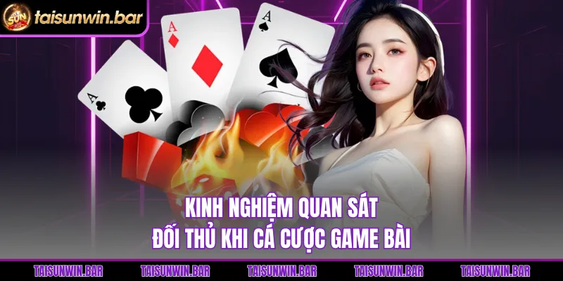 Kinh nghiệm quan sát đối thủ khi cá cược game bài