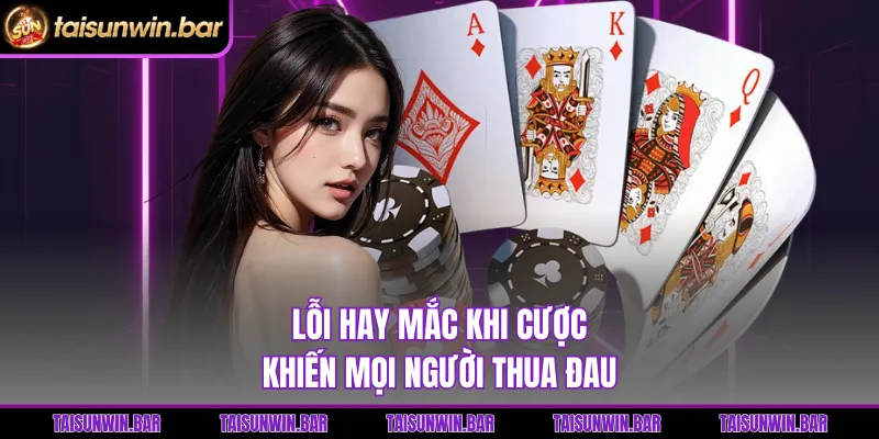 Lỗi hay mắc khi cược khiến mọi người thua đau 