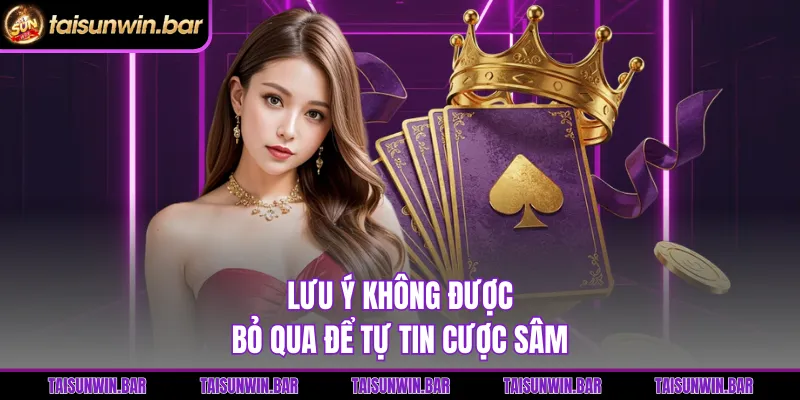Lưu ý không được bỏ qua để tự tin cược sâm 