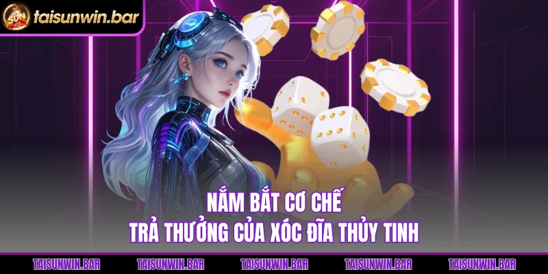 Nắm bắt cơ chế trả thưởng của Xóc Đĩa Thủy Tinh