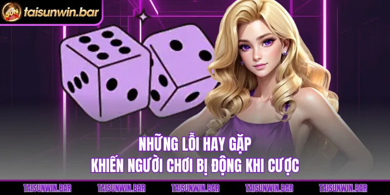 Những lỗi hay gặp khiến người chơi bị động khi cược 