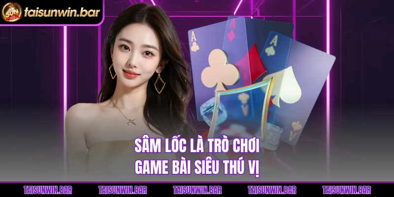 Sâm lốc là trò chơi game bài siêu thú vị 