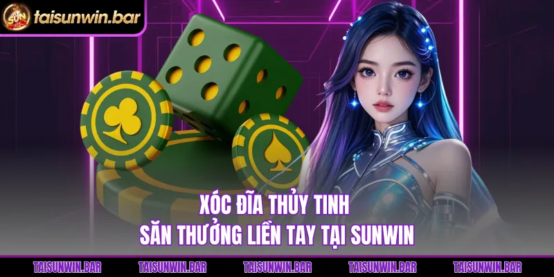 Xóc Đĩa Thủy Tinh hấp dẫn trong cổng game Sunwin